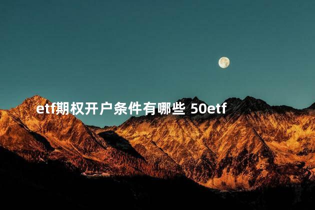etf期权开户条件有哪些 50etf期权开户条件